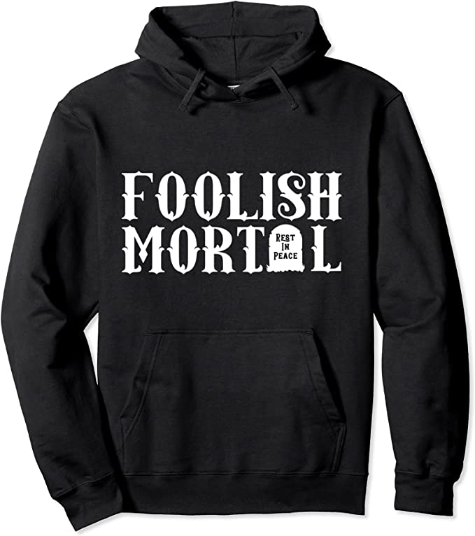 Foolish mortal sweatshirt