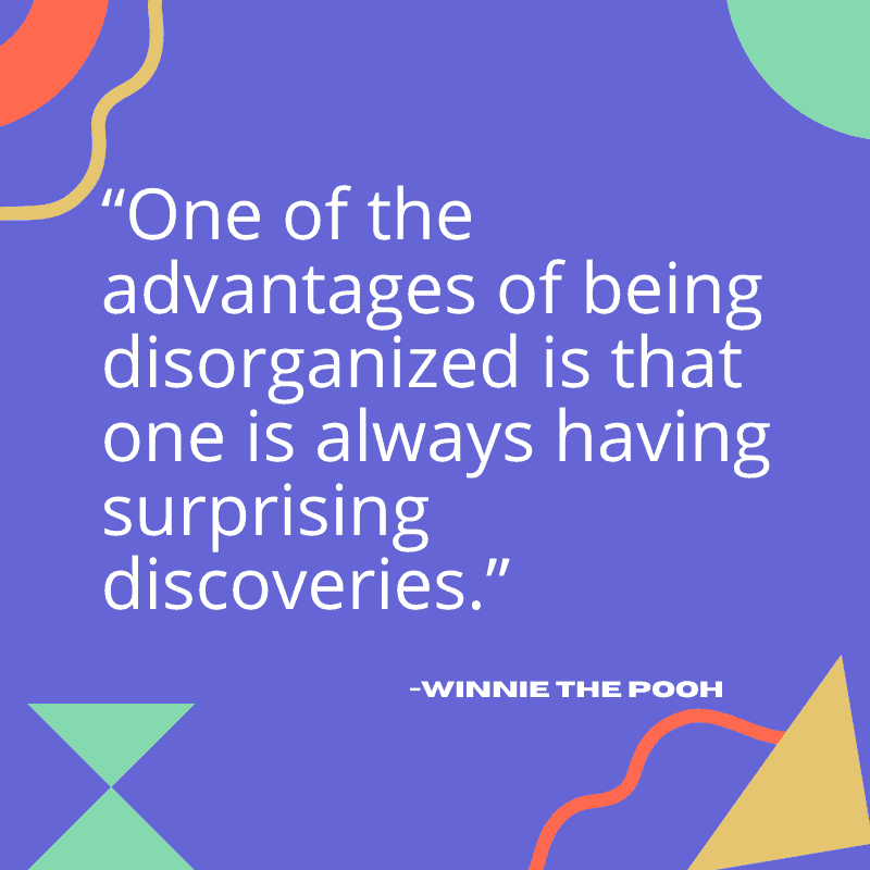 “One of the advantages of being disorganized is that one is always having surprising discoveries.”